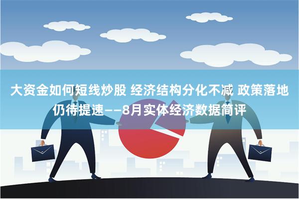 大资金如何短线炒股 经济结构分化不减 政策落地仍待提速——8月实体经济数据简评