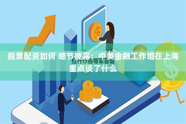 股票配资如何 细节披露：中美金融工作组在上海重点谈了什么