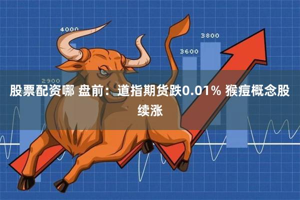 股票配资哪 盘前：道指期货跌0.01% 猴痘概念股续涨