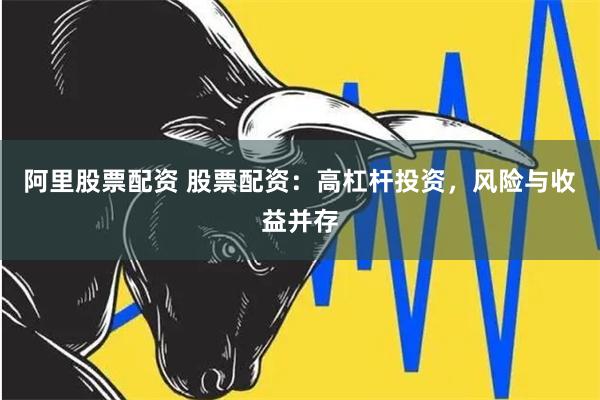 阿里股票配资 股票配资：高杠杆投资，风险与收益并存
