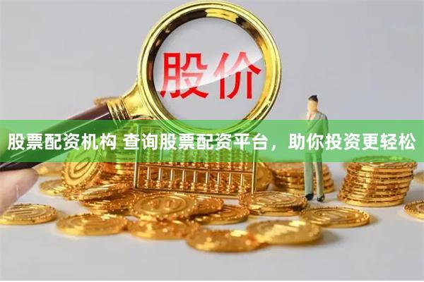 股票配资机构 查询股票配资平台，助你投资更轻松