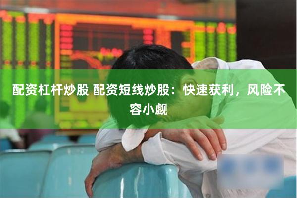 配资杠杆炒股 配资短线炒股：快速获利，风险不容小觑