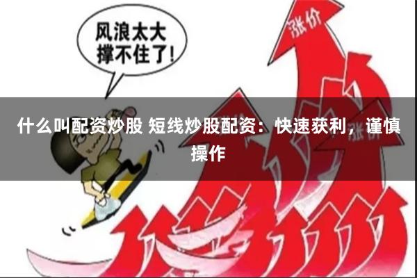 什么叫配资炒股 短线炒股配资：快速获利，谨慎操作