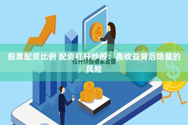 股票配资比例 配资杠杆炒股：高收益背后隐藏的风险