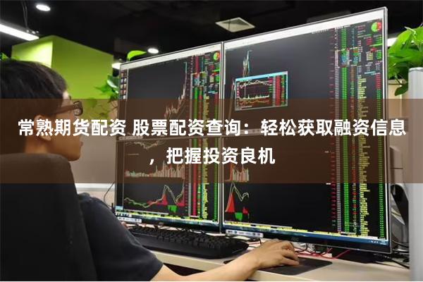 常熟期货配资 股票配资查询：轻松获取融资信息，把握投资良机