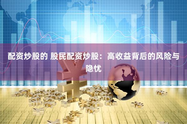 配资炒股的 股民配资炒股：高收益背后的风险与隐忧