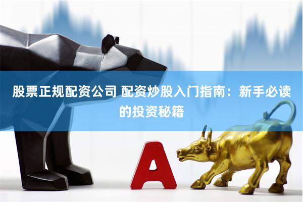 股票正规配资公司 配资炒股入门指南：新手必读的投资秘籍