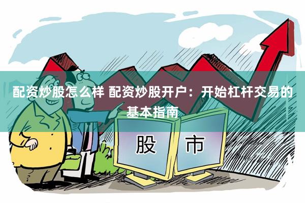 配资炒股怎么样 配资炒股开户：开始杠杆交易的基本指南