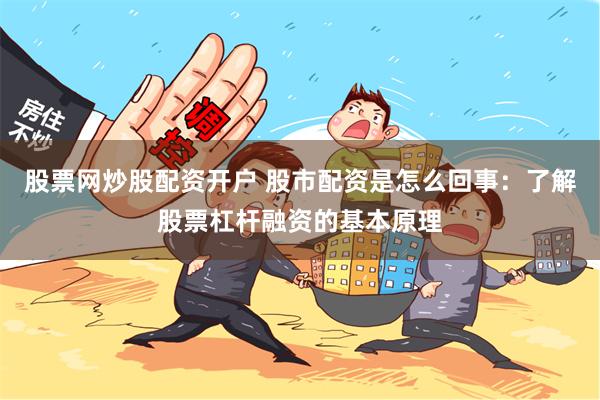 股票网炒股配资开户 股市配资是怎么回事：了解股票杠杆融资的基本原理
