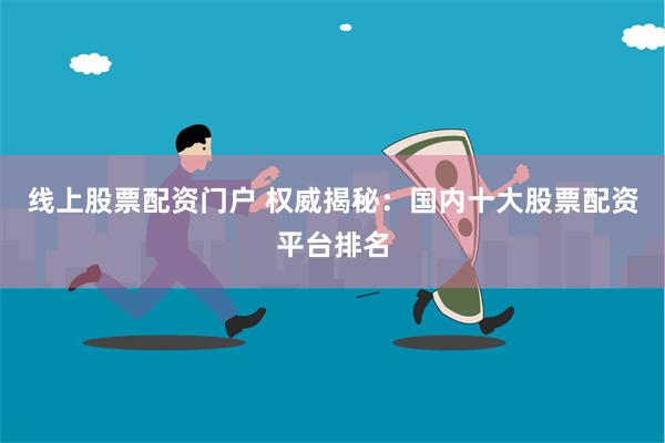 线上股票配资门户 权威揭秘：国内十大股票配资平台排名
