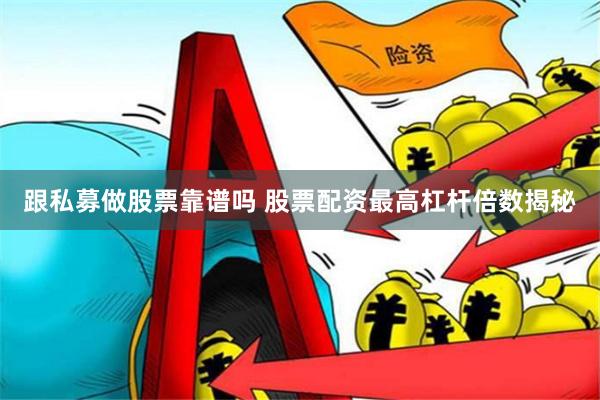 跟私募做股票靠谱吗 股票配资最高杠杆倍数揭秘