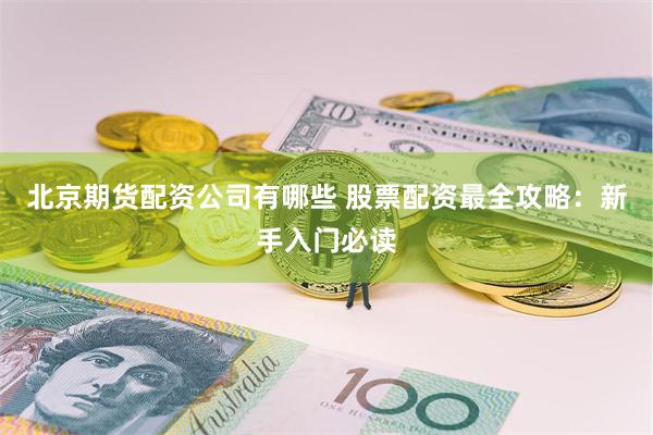 北京期货配资公司有哪些 股票配资最全攻略：新手入门必读