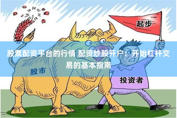 股票配资平台的行情 配资炒股开户：开始杠杆交易的基本指南
