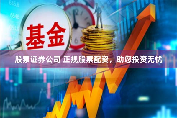 股票证券公司 正规股票配资，助您投资无忧
