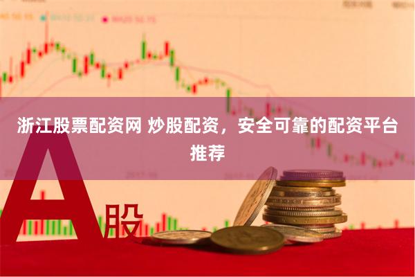 浙江股票配资网 炒股配资，安全可靠的配资平台推荐