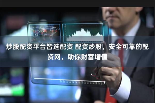 炒股配资平台皆选配资 配资炒股，安全可靠的配资网，助你财富增值