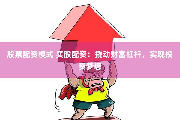 股票配资模式 买股配资：撬动财富杠杆，实现投资梦想