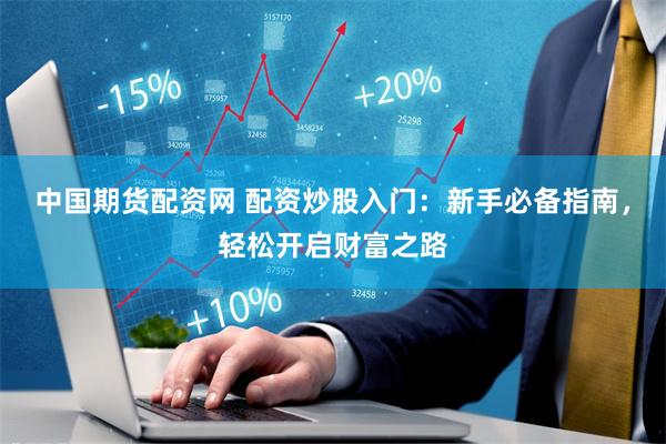 中国期货配资网 配资炒股入门：新手必备指南，轻松开启财富之路