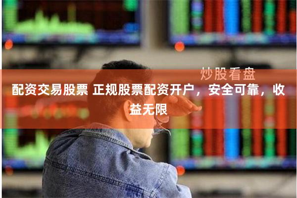 配资交易股票 正规股票配资开户，安全可靠，收益无限