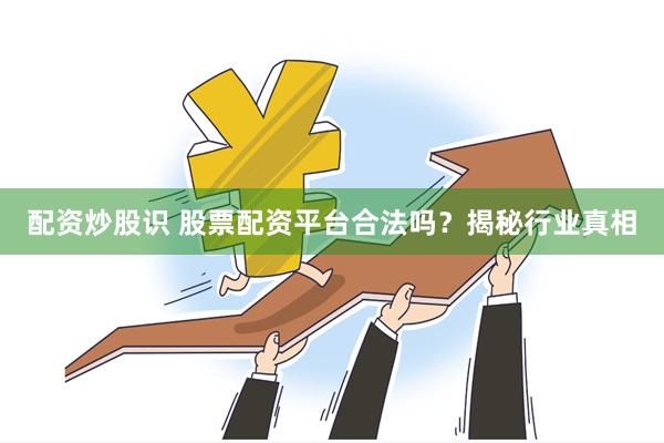 配资炒股识 股票配资平台合法吗？揭秘行业真相