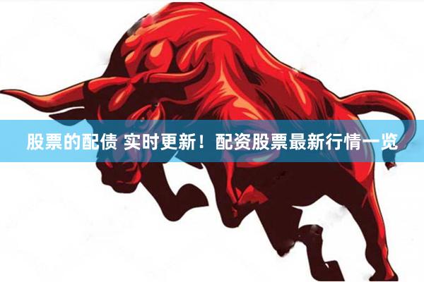 股票的配债 实时更新！配资股票最新行情一览