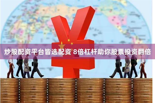 炒股配资平台皆选配资 8倍杠杆助你股票投资翻倍