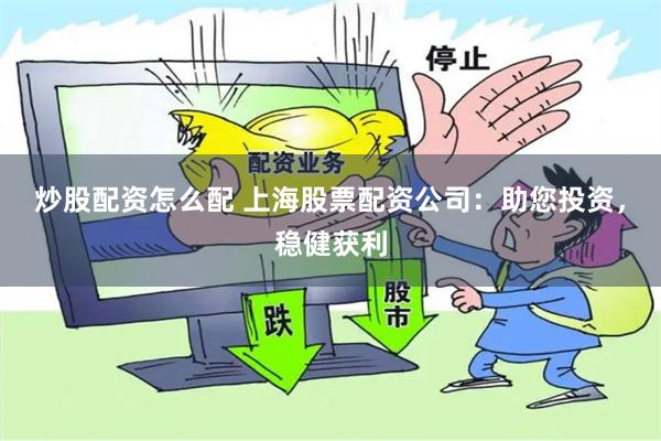 炒股配资怎么配 上海股票配资公司：助您投资，稳健获利
