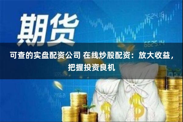 可查的实盘配资公司 在线炒股配资：放大收益，把握投资良机