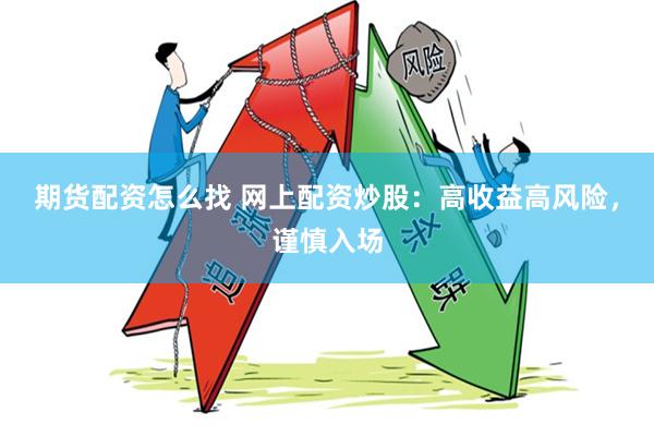 期货配资怎么找 网上配资炒股：高收益高风险，谨慎入场