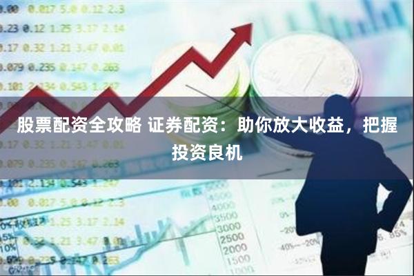 股票配资全攻略 证券配资：助你放大收益，把握投资良机