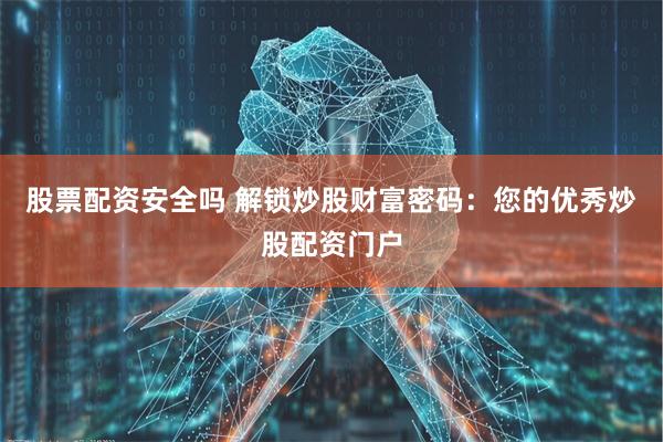 股票配资安全吗 解锁炒股财富密码：您的优秀炒股配资门户