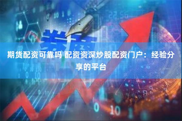 期货配资可靠吗 配资资深炒股配资门户：经验分享的平台