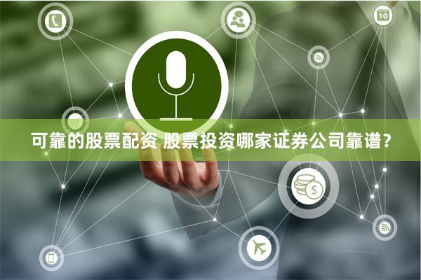 可靠的股票配资 股票投资哪家证券公司靠谱？