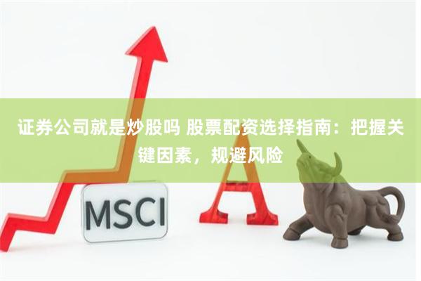 证券公司就是炒股吗 股票配资选择指南：把握关键因素，规避风险