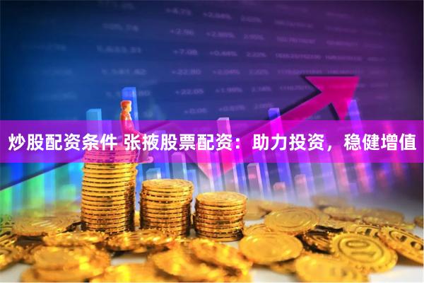 炒股配资条件 张掖股票配资：助力投资，稳健增值