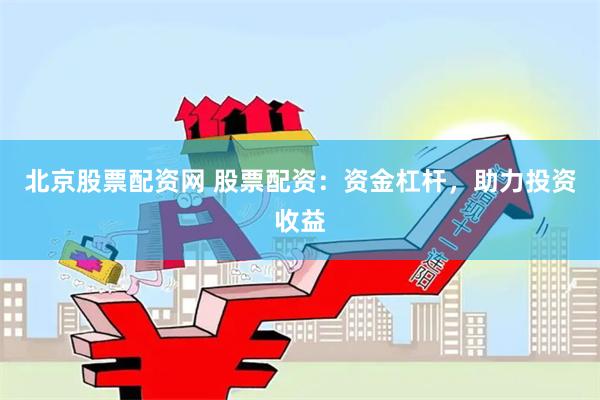 北京股票配资网 股票配资：资金杠杆，助力投资收益