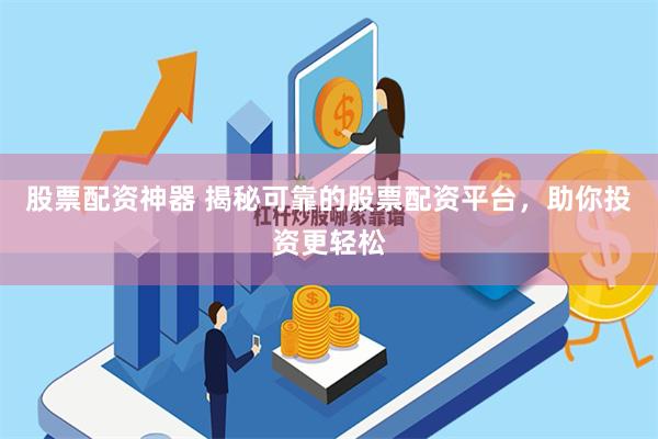 股票配资神器 揭秘可靠的股票配资平台，助你投资更轻松