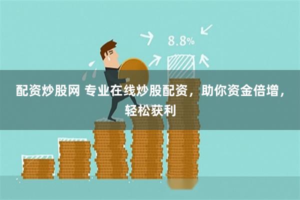配资炒股网 专业在线炒股配资，助你资金倍增，轻松获利