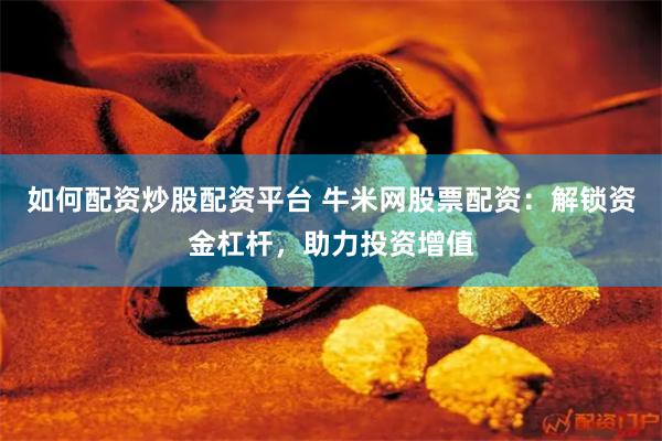 如何配资炒股配资平台 牛米网股票配资：解锁资金杠杆，助力投资增值