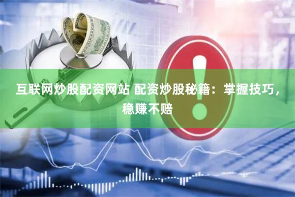 互联网炒股配资网站 配资炒股秘籍：掌握技巧，稳赚不赔