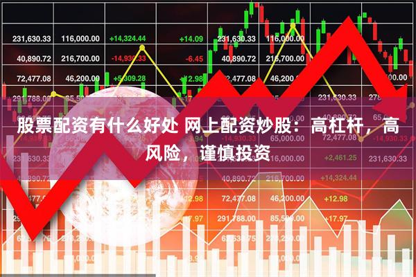 股票配资有什么好处 网上配资炒股：高杠杆，高风险，谨慎投资