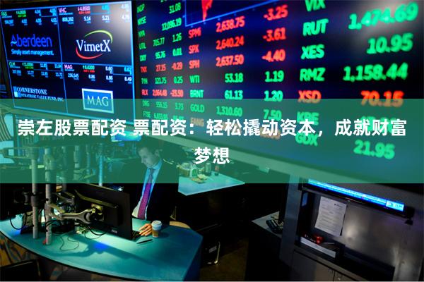 崇左股票配资 票配资：轻松撬动资本，成就财富梦想