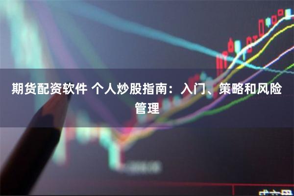 期货配资软件 个人炒股指南：入门、策略和风险管理