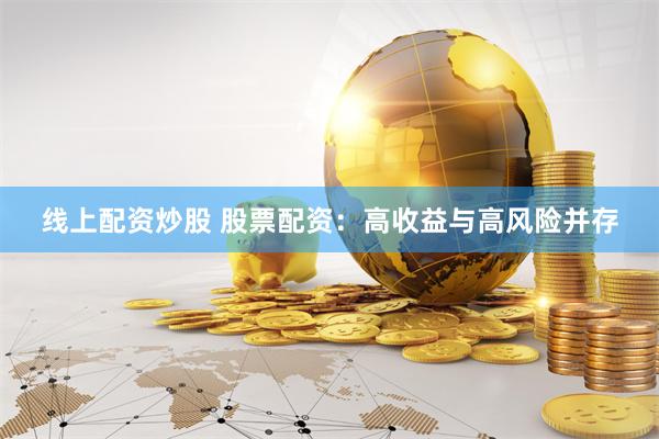 线上配资炒股 股票配资：高收益与高风险并存