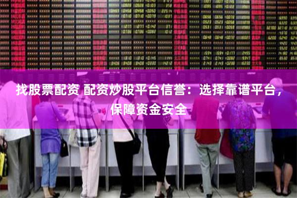 找股票配资 配资炒股平台信誉：选择靠谱平台，保障资金安全