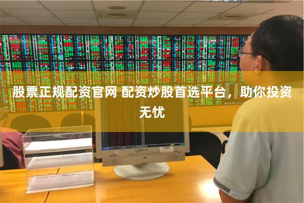 股票正规配资官网 配资炒股首选平台，助你投资无忧