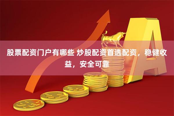 股票配资门户有哪些 炒股配资首选配资，稳健收益，安全可靠