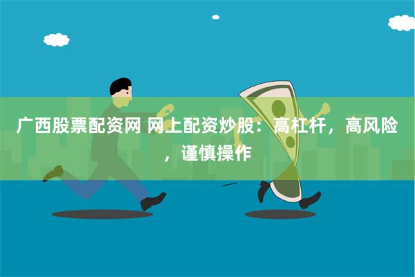 广西股票配资网 网上配资炒股：高杠杆，高风险，谨慎操作