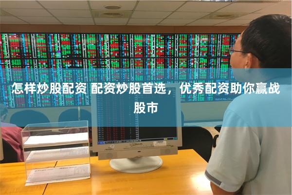 怎样炒股配资 配资炒股首选，优秀配资助你赢战股市