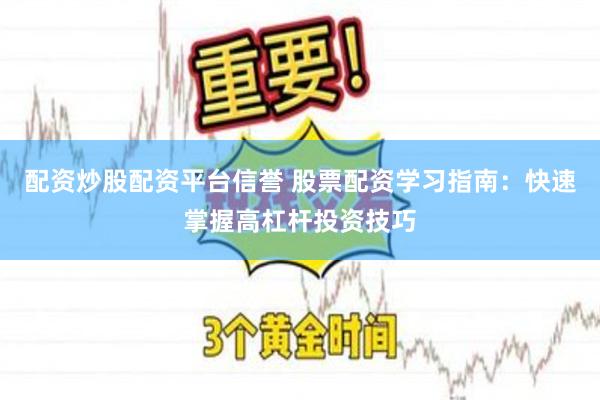 配资炒股配资平台信誉 股票配资学习指南：快速掌握高杠杆投资技巧